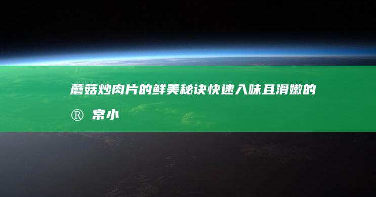 蘑菇炒肉片的鲜美秘诀：快速入味且滑嫩的家常小炒